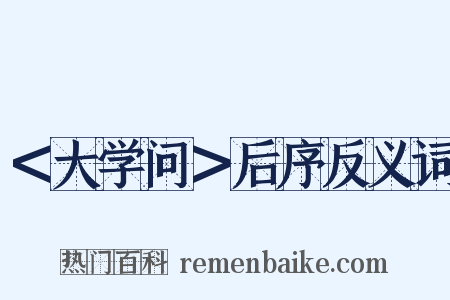 ＜大学问＞后序反义词是什么意思的图片